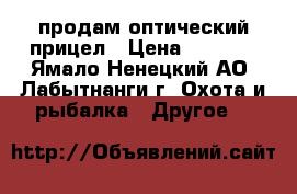 продам оптический прицел › Цена ­ 9 000 - Ямало-Ненецкий АО, Лабытнанги г. Охота и рыбалка » Другое   